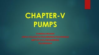 CHAPTER-V
PUMPS
N MURALI MOHAN
JNTUA COLLEGE OF ENGINEERING PULIVENDULA
DEPT OF CIVIL ENGINEERING
PULIVENDULA
 