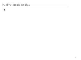 27
PUMPS- Basic Design
PUMPS- Basic Design
3. Bearing - Ball versus Roller
Generally speaking, when comparing ball and roller bearings of the same
dimensions, ball bearings exhibit a lower frictional resistance and lower face run-
out in rotation than roller bearings.
This makes them more suitable for use in applications which require high speed,
high precision, low torque and low vibration.
Conversely, roller bearings have a larger load carrying capacity which makes them
more suitable for applications requiring long life and endurance for heavy loads
and shock loads.
 