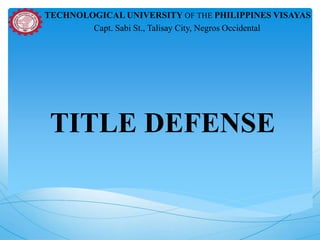 TITLE DEFENSE
TECHNOLOGICAL UNIVERSITY OF THE PHILIPPINES VISAYAS
Capt. Sabi St., Talisay City, Negros Occidental
 