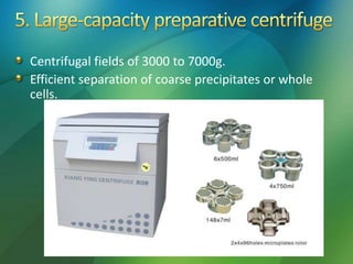 Centrifugal fields of 3000 to 7000g.
Efficient separation of coarse precipitates or whole
cells.
 