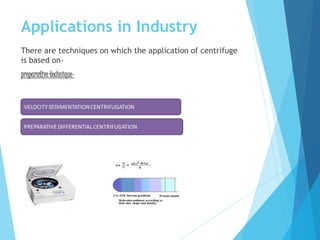 Applications in Industry
There are techniques on which the application of centrifuge
is based on-
preparative technique-
 