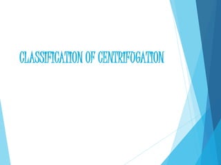 CLASSIFICATION OF CENTRIFUGATION
 