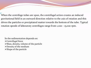 So the sedimentation depends on:
Centrifugal force
Mass, density, volume of the particle
Density of the medium
Shape of the particle
 