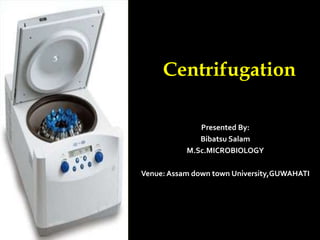Centrifugation
Presented By:
Bibatsu Salam
M.Sc.MICROBIOLOGY
Venue: Assam down town University,GUWAHATI
 