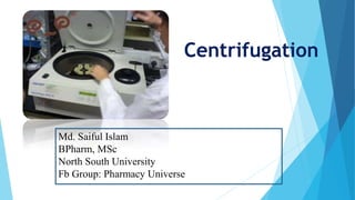 Centrifugation
Md. Saiful Islam
BPharm, MSc
North South University
Fb Group: Pharmacy Universe
 