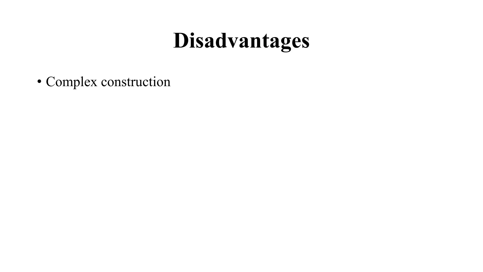 Disadvantages
• Complex construction
 
