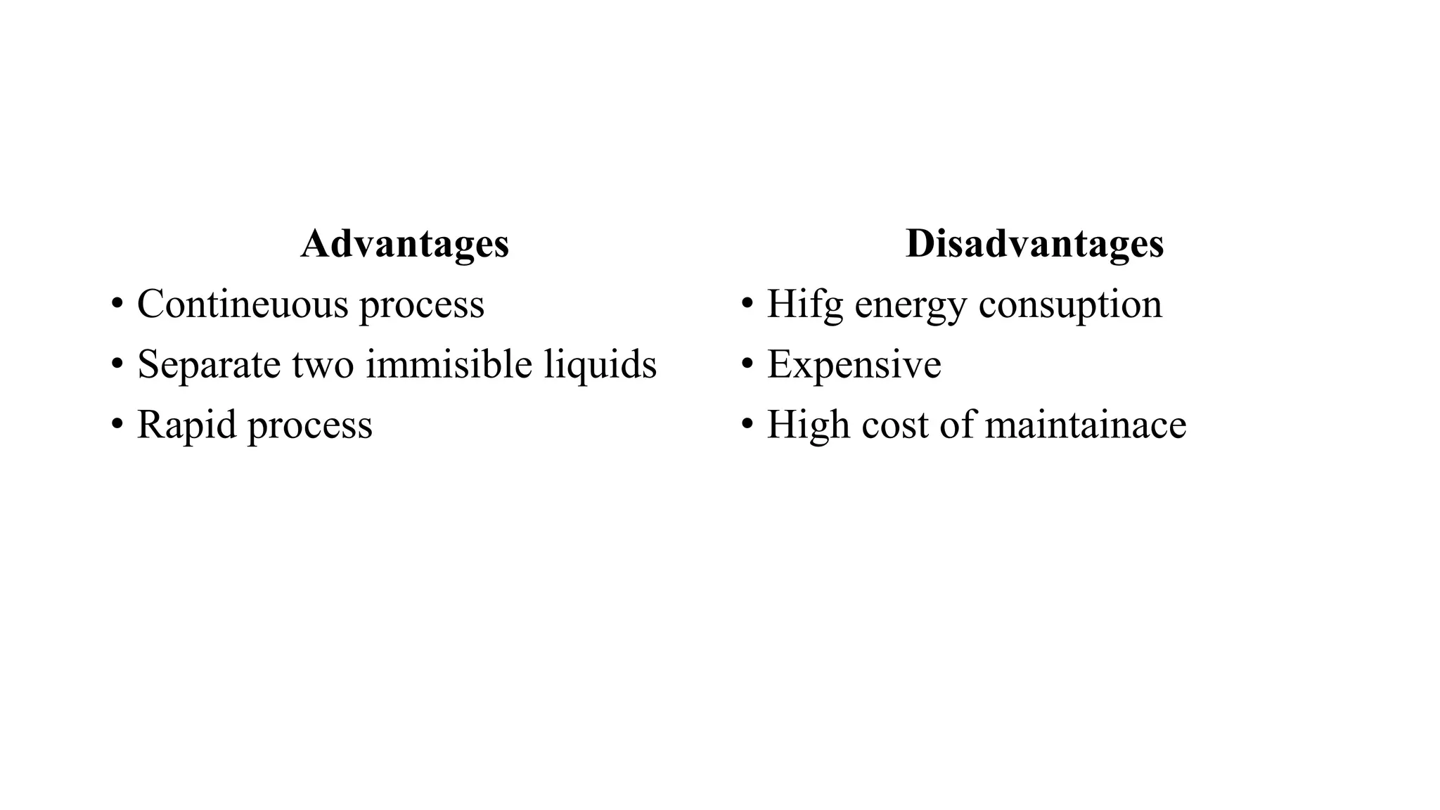 Advantages
• Contineuous process
• Separate two immisible liquids
• Rapid process
Disadvantages
• Hifg energy consuption
• Expensive
• High cost of maintainace
 