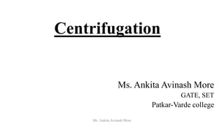 Centrifugation
Ms. Ankita Avinash More
GATE, SET
Patkar-Varde college
Ms. Ankita Avinash More
 