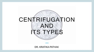CENTRIFUGATION
AND
ITS TYPES
DR. KRATIKA PATHAK ​
 