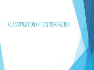 CLASSIFICATION OF CENTRIFUGATION
 