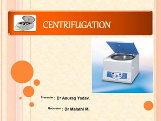CENTRIFUGATION
Presenter : Dr Anurag Yadav.
Moderator : Dr Malathi M.
 