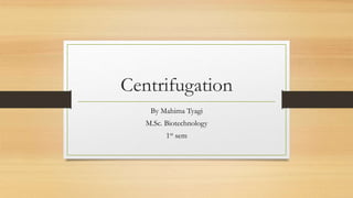 Centrifugation
By Mahima Tyagi
M.Sc. Biotechnology
1st sem
 