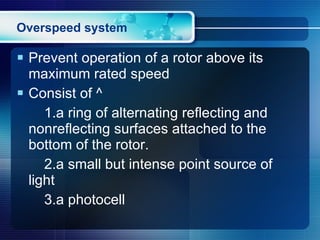 Overspeed system Prevent operation of a rotor above its maximum rated speed Consist of ^ 1.a ring of alternating reflecting and nonreflecting surfaces attached to the bottom of the rotor. 2.a small but intense point source of light 3.a photocell 