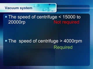 Vacuum system The speed of centrifuge < 15000 to 20000rp  Not required The  speed of centrifuge > 4000rpm Required 