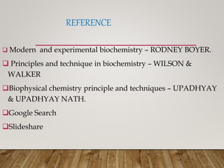 REFERENCE
 Modern and experimental biochemistry – RODNEY BOYER.
 Principles and technique in biochemistry – WILSON &
WALKER
Biophysical chemistry principle and techniques – UPADHYAY
& UPADHYAY NATH.
Google Search
Slideshare
 