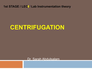 CENTRIFUGATION
Dr. Sarah Abdulsalam
1st STAGE / LEC6/ Lab Instrumentation theory
 