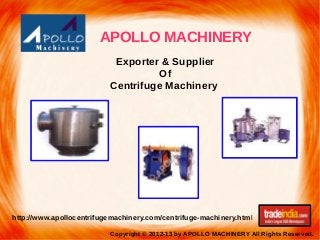 APOLLO MACHINERY
Copyright © 2012-13 by APOLLO MACHINERY All Rights Reserved.
http://www.apollocentrifugemachinery.com/centrifuge-machinery.html
Exporter & Supplier
Of
Centrifuge Machinery
 