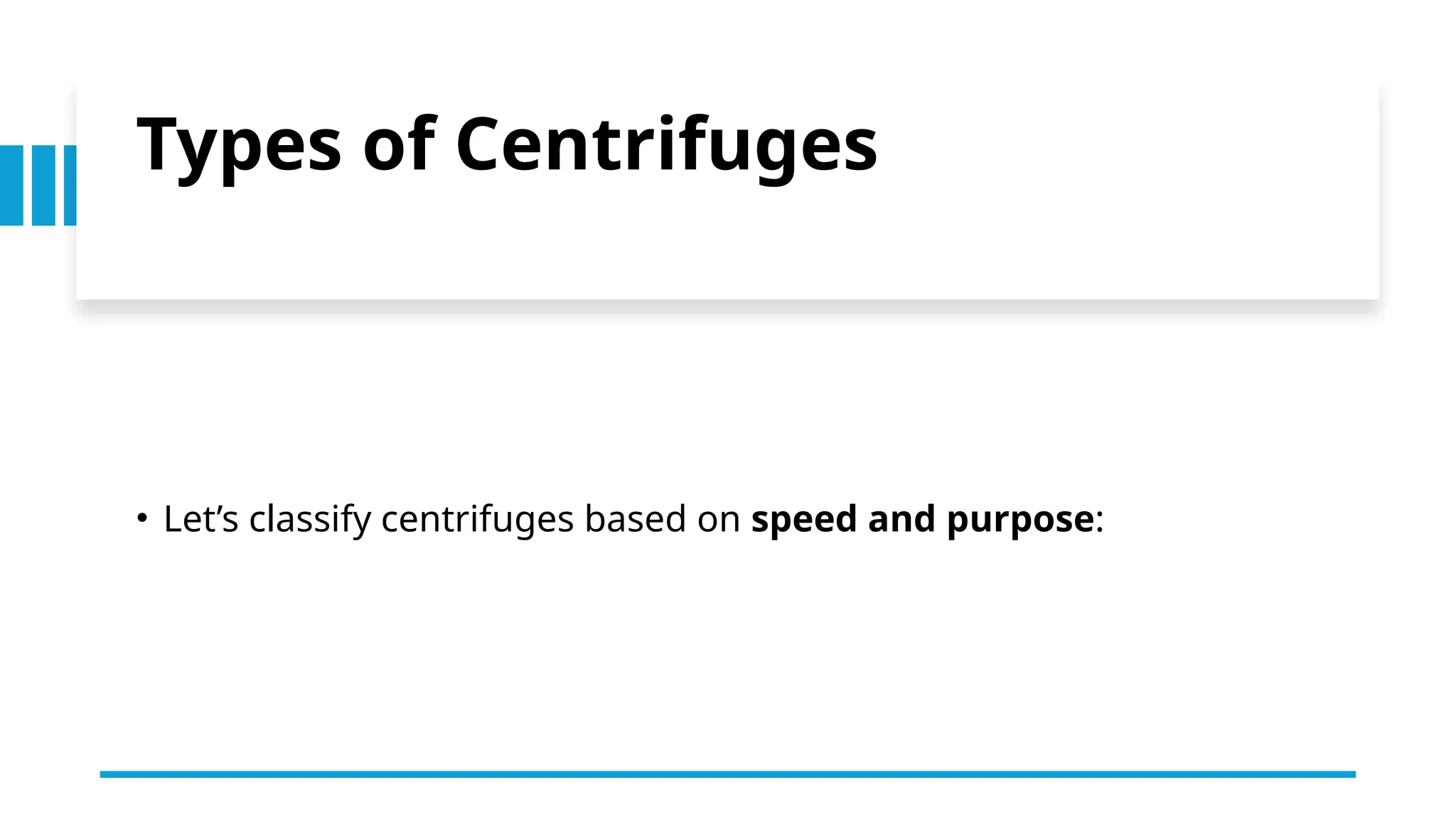 Types of Centrifuges
• Let’s classify centrifuges based on speed and purpose:
 