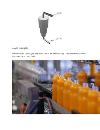 Usage Examples
Multi-chamber centrifuges see much use in the food industry. They are used to clarify
fruit juices, wort , and beer.
 