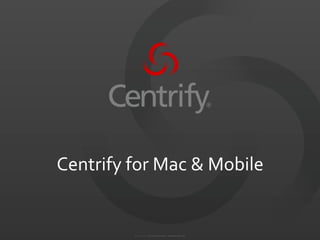 ©	
  2004-­‐2012.	
  	
  Centrify	
  Corporation.	
  	
  All	
  Rights	
  Reserved.	
  
Centrify	
  for	
  Mac	
  &	
  Mobile	
  
 