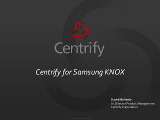 Centrify for Samsung KNOX

David McNeely
Sr. Director Product Management
Centrify Corporation

© 2004-2012. Centrify Corporation. All Rights Reserved.

 