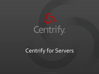 ©	
  2004-­‐2012.	
  	
  Centrify	
  Corporation.	
  	
  All	
  Rights	
  Reserved.	
  
Centrify	
  for	
  Servers	
  
 