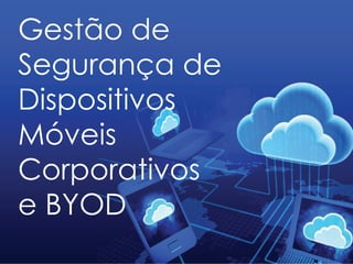 Gestão de
Segurança de
Dispositivos
Móveis
Corporativos
e BYOD
 