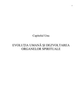 7
Capitolul Unu
EVOLUȚIA UMANĂ ŞI DEZVOLTAREA
ORGANELOR SPIRITUALE
 