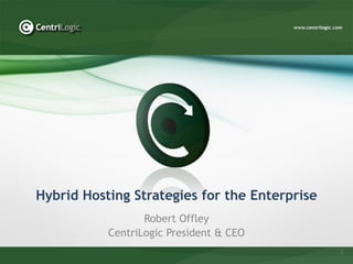 Hybrid Hosting Strategies for the Enterprise
                  Robert Offley
           CentriLogic President & CEO
                                               1
 