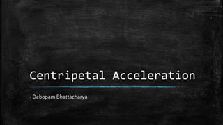 Centripetal Acceleration
- Debopam Bhattacharya
 
