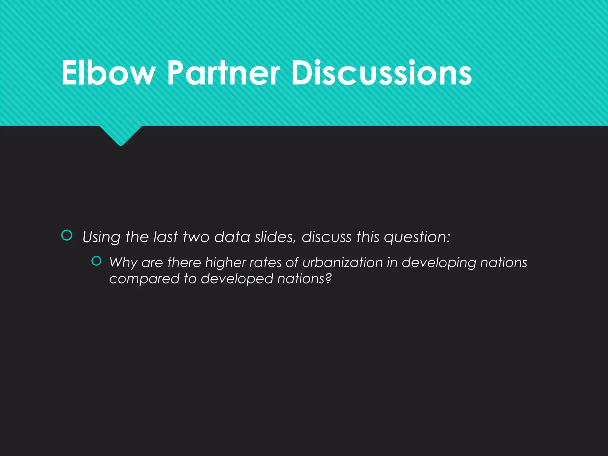 Elbow Partner Discussions
 Using the last two data slides, discuss this question:
 Why are there higher rates of urbanization in developing nations
compared to developed nations?
 