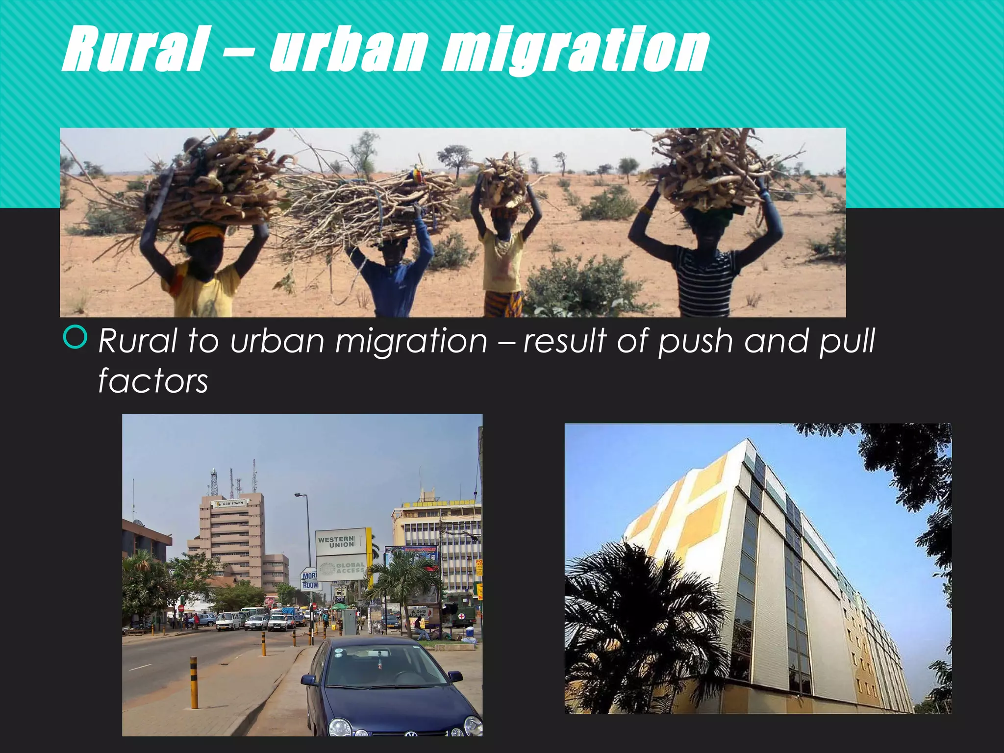Rural – urban migration
 Rural to urban migration – result of push and pull
factors
 