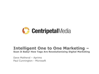 Intelligent One to One Marketing –
Scan It Baby! How Tags Are Revolutionizing Digital Marketing

Dave Motheral – Aprimo
Paul Cunnington - Microsoft
 