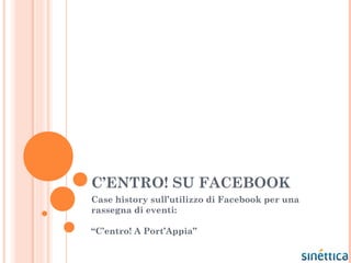 C’ENTRO! SU FACEBOOK
Case history sull’utilizzo di Facebook per una
rassegna di eventi:

“C’entro! A Port’Appia”
 