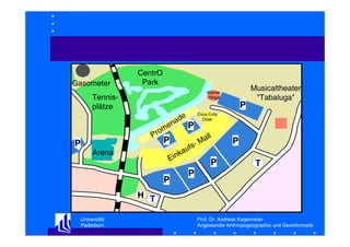 Gasometer

CentrO
Park
Warner
Village

Tennisplätze

P

P

en
rom

e
ad

P

a
ink
E

Arena

P

P

Coca Cola
Oase

ll
Ma
u fs

P
P

P

Musicaltheater
"Tabaluga"

P
T

H T
Universität
Paderborn

Prof. Dr. Andreas Kagermeier
Angewandte Anthropogeographie und Geoinformatik

 