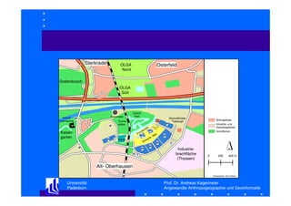 Sterkrade

Osterfeld

OLGA
Nord

Grafenbusch
OLGA
Süd

Gasometer

Schloß
P
Oberhausen

P

Kaisergarten

CentrO
Park
Warner
Village

Tennisplätze

P

P

Arena

de
na P
me
ro

P

k
Ein

P

P
H T

fs
au

Wohngebiete
Industrie- und
Gewerbegebiete

Coca Cola
Oase

a ll
-M

P
P

P

Musicaltheater
"Tabaluga"

Grünflächen

P
T

Industriebrachfläche
(Thyssen)

0

200

400 m

Alt- Oberhausen
Kartographie: Aline Albers

Universität
Paderborn

Prof. Dr. Andreas Kagermeier
Angewandte Anthropogeographie und Geoinformatik

 