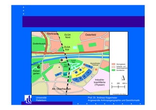 Sterkrade

Osterfeld

OLGA
Nord

Grafenbusch
OLGA
Süd

Gasometer

Schloß
P
Oberhausen

P

CentrO
Park
Warner
Village

Tennisplätze

P
P

Kaisergarten

Grünflächen

P

Arena

P

P

P
H T

Wohngebiete
Industrie- und
Gewerbegebiete

Coca Cola
Oase

P
P

Musicaltheater
"Tabaluga"

P

T

Industriebrachfläche
(Thyssen)

0

200

400 m

Alt- Oberhausen
Kartographie: Aline Albers

Universität
Paderborn

Prof. Dr. Andreas Kagermeier
Angewandte Anthropogeographie und Geoinformatik

 