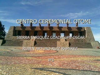 CENTRO CEREMONIAL OTOMI SIERRA ENRIQUEZ GUADALUPE OSCAR RUBEN ARTURO RUIZ RAMIREZ  3º3 