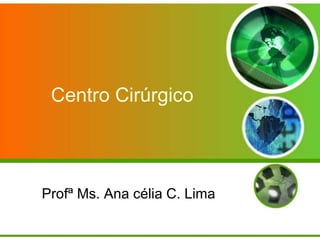 Centro Cirúrgico
Profª Ms. Ana célia C. Lima
 