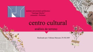 centro cultural
Realizado por: Fabiana Marcano 29.582.889
instituto universitario politécnico
“ Santiago Mariño”
extensión - Porlamar
análisis de terreno
 