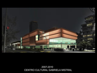 CENTRO CULTURAL GABRIELA MISTRAL 2007-2010 