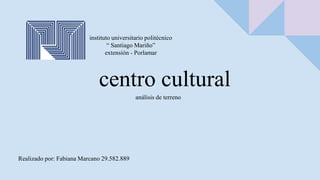 centro cultural
Realizado por: Fabiana Marcano 29.582.889
instituto universitario politécnico
“ Santiago Mariño”
extensión - Porlamar
análisis de terreno
 