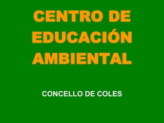 CENTRO DE EDUCACIÓN AMBIENTAL CONCELLO DE COLES 