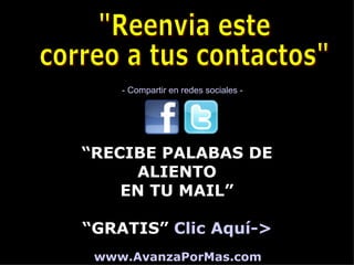 - Compartir en redes sociales -




“RECIBE PALABAS DE
     ALIENTO
    EN TU MAIL”

“GRATIS” Clic Aquí->
 www.AvanzaPorMas.com
 