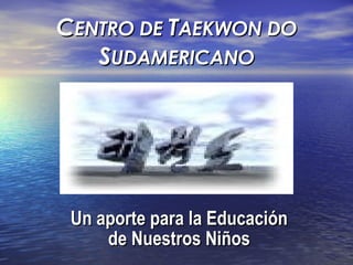 C ENTRO DE  T AEKWON DO  S UDAMERICANO Un aporte para la Educación de Nuestros Niños 