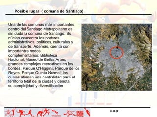 C.D.R   Posible lugar  ( comuna de Santiago)  Una de las comunas más importantes dentro del Santiago Metropolitano es sin ...