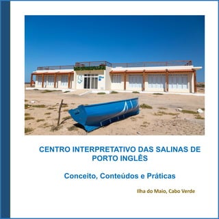 Ilha do Maio, Cabo Verde
CENTRO INTERPRETATIVO DAS SALINAS DE
PORTO INGLÊS
Conceito, Conteúdos e Práticas
 