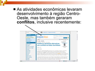As atividades econômicas levaram desenvolvimento à região Centro-Oeste, mas também geraram  conflitos , inclusive recentemente: 