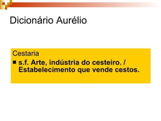 Dicionário Aurélio Cestaria s.f. Arte, indústria do cesteiro. / Estabelecimento que vende cestos. 