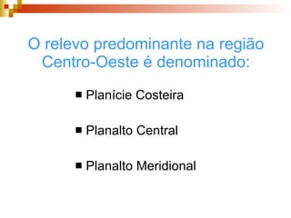 O relevo predominante na região Centro-Oeste é denominado: Planície Costeira Planalto Central Planalto Meridional 